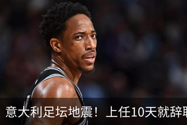 意大利足坛地震！上任10天就辞职，皮尔洛一句话捅了马蜂窝？